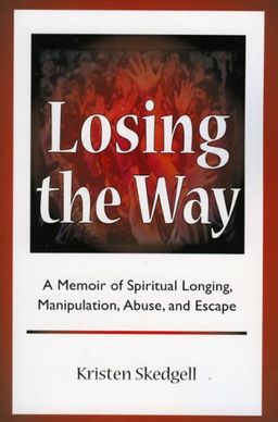 Losing the Way: A Memoir of Spiritual Longing, Manipulation, Abuse, and Escape - Kristen Skedgell Losing the Way: A Memoir of Spiritual Longing, Manipulation, Abuse, and Escape - Kristen Skedgell