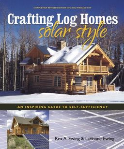 Crafting Log Homes Solar Style: An Inspiring Guide to Self-Sufficiency - Rex A. Ewing and LaVonne Ewing Crafting Log Homes Solar Style: An Inspiring Guide to Self-Sufficiency - Rex A. Ewing and LaVonne Ewing