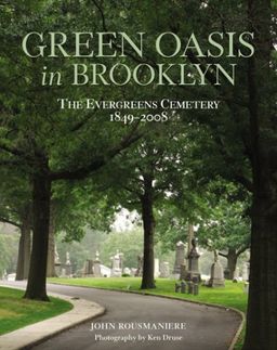 Green Oasis in Brooklyn: The Evergreens Cemetery 1849-2008 / John Rousmaniere Green Oasis in Brooklyn: The Evergreens Cemetery 1849-2008 / John Rousmaniere