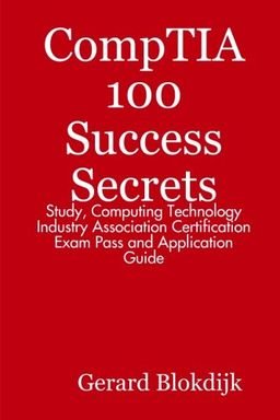 A+ CompTIA 100 Success Secrets - Study, Computing Technology Industry Association Certification Exam Pass and Application Guide - Gerard Blokdijk A+ CompTIA 100 Success Secrets - Study, Computing Technology Industry Association Certification Exam Pass and Application Guide - Gerard Blokdijk