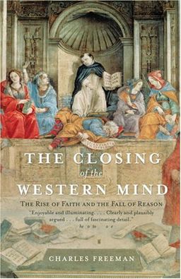 The Closing of the Western Mind: The Rise of Faith and the Fall of Reason / Charles Freeman The Closing of the Western Mind: The Rise of Faith and the Fall of Reason / Charles Freeman