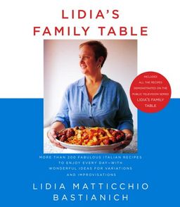 Lidia's Family Table: More Than 200 Fabulous Recipes to Enjoy Every Day-With Wonderful Ideas for Variations and Improvisations / Lidia Matticchio Bastianich