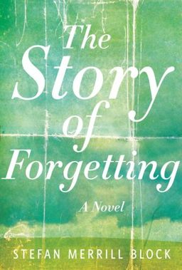 The Story of Forgetting: A Novel / Stefan Merrill Block The Story of Forgetting: A Novel / Stefan Merrill Block