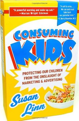 Consuming Kids: Protecting Our Children from the Onslaught of Marketing & Advertising / Susan Linn