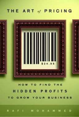 The Art of Pricing: How to Find the Hidden Profits to Grow Your Business - Rafi Mohammed