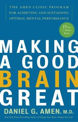 Making a Good Brain Great: The Amen Clinic Program for Achieving and Sustaining Optimal Mental Performance / Daniel G. Amen