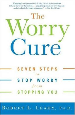 The Worry Cure: Seven Steps to Stop Worry from Stopping You / Robert L. Leahy The Worry Cure: Seven Steps to Stop Worry from Stopping You / Robert L. Leahy