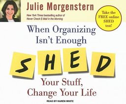 When Organizing Isn't Enough: Shed Your Stuff, Change Your Life / Julie Morgenstern When Organizing Isn't Enough: Shed Your Stuff, Change Your Life / Julie Morgenstern