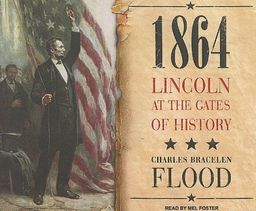 1864: Lincoln at the Gates of History / Charles Bracelen Flood 1864: Lincoln at the Gates of History / Charles Bracelen Flood