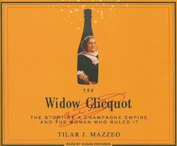 The Widow Clicquot: The Story of a Champagne Empire and the Woman Who Ruled It / Tilar J. Mazzeo