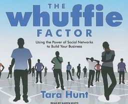 The Whuffie Factor: Using the Power of Social Networks to Build Your Business / Tara Hunt