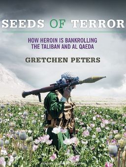 Seeds of Terror: How Heroin Is Bankrolling the Taliban and Al Qaeda / Gretchen Peters