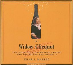 The Widow Clicquot: The Story of a Champagne Empire and the Woman Who Ruled It / Tilar J. Mazzeo