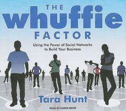 The Whuffie Factor: Using the Power of Social Networks to Build Your Business / Tara Hunt