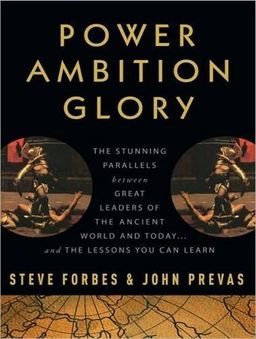 Power Ambition Glory: The Stunning Parallels Between Great Leaders of the Ancient World and Today...and the Lessons You Can Learn / Steve Forbes