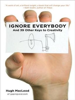 Ignore Everybody: And 39 Other Keys to Creativity / Hugh MacLeod