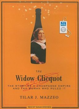 The Widow Clicquot: The Story of a Champagne Empire and the Woman Who Ruled It / Tilar J. Mazzeo