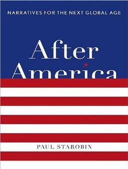 After America: Narratives for the Next Global Age / Paul Starobin After America: Narratives for the Next Global Age / Paul Starobin