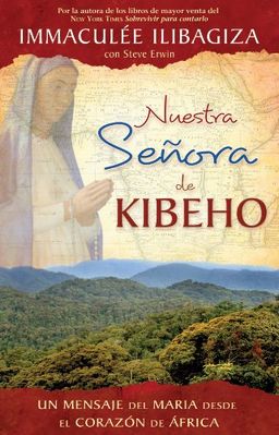 Nuestra Senora de Kibeho: Un mensaje del cielo al mundo desde el corazon de Africa (Spanish Edition) - Immaculee Ilibagiza Nuestra Senora de Kibeho: Un mensaje del cielo al mundo desde el corazon de Africa (Spanish Edition) - Immaculee Ilibagiza