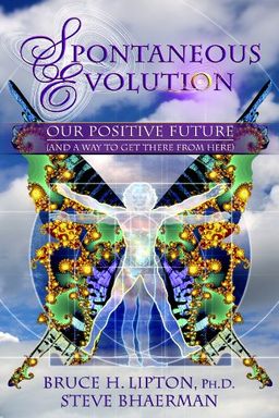 Spontaneous Evolution: Our Positive Future (and a Way to Get There from Here) / Bruce H. Lipton Ph.D. Spontaneous Evolution: Our Positive Future (and a Way to Get There from Here) / Bruce H. Lipton Ph.D.