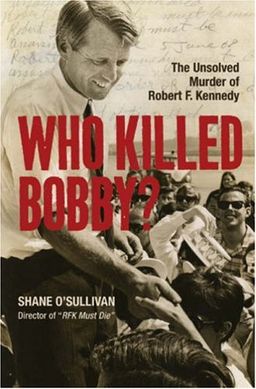 Who Killed Bobby?: The Unsolved Murder of Robert F. Kennedy - Shane O'Sullivan Who Killed Bobby?: The Unsolved Murder of Robert F. Kennedy - Shane O'Sullivan