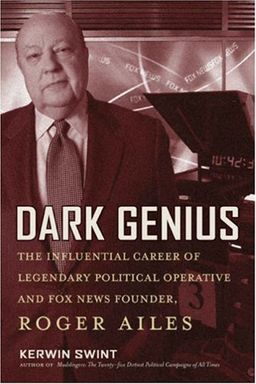 Dark Genius: The Influential Career of Legendary Political Operative and Fox News Founder Roger Ailes - Kerwin Swint PhD Dark Genius: The Influential Career of Legendary Political Operative and Fox News Founder Roger Ailes - Kerwin Swint PhD