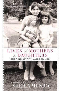 Lives of Mothers & Daughters: Growing Up with Alice Munro - Sheila Munro Lives of Mothers & Daughters: Growing Up with Alice Munro - Sheila Munro