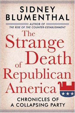 The Strange Death of Republican America: Chronicles of a Collapsing Party - Sidney Blumenthal The Strange Death of Republican America: Chronicles of a Collapsing Party - Sidney Blumenthal