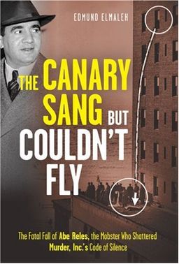 The Canary Sang but Couldn't Fly: The Fatal Fall of Abe Reles, the Mobster Who Shattered Murder, Inc.'s Code of Silence - Edmund Elmaleh The Canary Sang but Couldn't Fly: The Fatal Fall of Abe Reles, the Mobster Who Shattered Murder, Inc.'s Code of Silence - Edmund Elmaleh