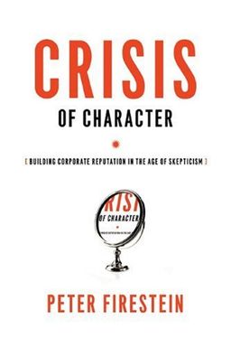 Crisis of Character: Building Corporate Reputation in the Age of Skepticism - Peter Firestein Crisis of Character: Building Corporate Reputation in the Age of Skepticism - Peter Firestein
