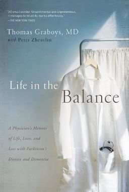 Life in the Balance: A Physician's Memoir of Life, Love, and Loss with Parkinson's Disease and Dementia - Thomas Graboys MD Life in the Balance: A Physician's Memoir of Life, Love, and Loss with Parkinson's Disease and Dementia - Thomas Graboys MD