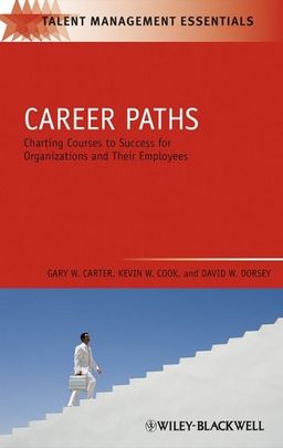 Career Paths: Charting Courses to Success for Organizations and Their Employees (TMEZ - Talent Management Essentials) / Gary W. Carter Career Paths: Charting Courses to Success for Organizations and Their Employees (TMEZ - Talent Management Essentials) / Gary W. Carter