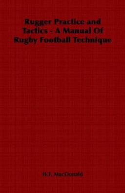 Rugger Practice and Tactics - A Manual Of Rugby Football Technique - H.F. MacDonald