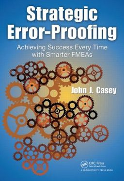 Strategic Error-Proofing: Achieving Success Every Time with Smarter FMEAs - John J. Casey