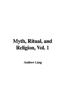 Myth, Ritual, and Religion, Vol. 1 / Andrew Lang Myth, Ritual, and Religion, Vol. 1 / Andrew Lang