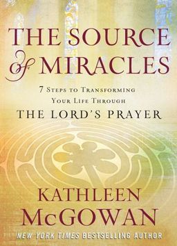 The Source of Miracles: 7 Steps to Transforming Your Life through the Lord's Prayer / Kathleen McGowan