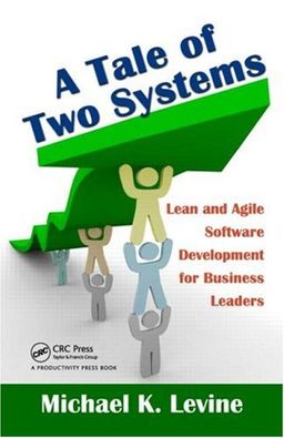 A Tale of Two Systems: Lean and Agile Software Development for Business Leaders / Michael K. Levine