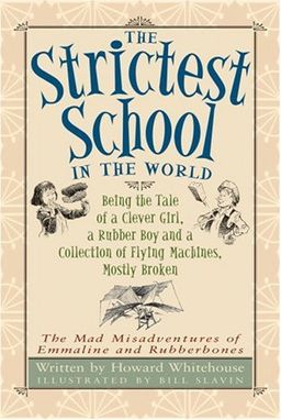 Strictest School in the World, The: Being the Tale of a Clever Girl, a Rubber Boy and a Collection of Flying Machines, Mostly Broken (The Mad Misadventures of Emmaline and Rubberbones) / Howard Whitehouse Strictest School in the World, The: Being the Tale of a Clever Girl, a Rubber Boy and a Collection of Flying Machines, Mostly Broken (The Mad Misadventures of Emmaline and Rubberbones) / Howard Whitehouse