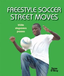 Freestyle Soccer Street Moves: Tricks, Stepovers, Passes / Sean D'Arcy