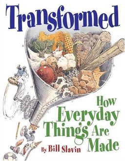 Transformed: How Everyday Things Are Made / Bill Slavin Transformed: How Everyday Things Are Made / Bill Slavin