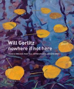 Will Gorlitz: nowhere if not here - Bruce W. Ferguson Will Gorlitz: nowhere if not here - Bruce W. Ferguson