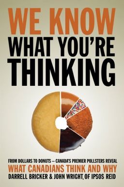 We Know What You're Thinking: From Dollars to Donuts -- Canada's Premier Polls Reveal What Canadians Think - Darrell Bricker