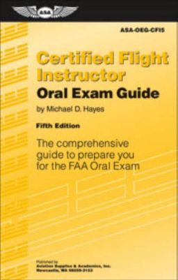 Certified Flight Instructor Oral Exam Guide: The Comprehensive Guide to Prepare You for the FAA Oral Exam (Oral Exam Guide series) - Michael D. Hayes Certified Flight Instructor Oral Exam Guide: The Comprehensive Guide to Prepare You for the FAA Oral Exam (Oral Exam Guide series) - Michael D. Hayes