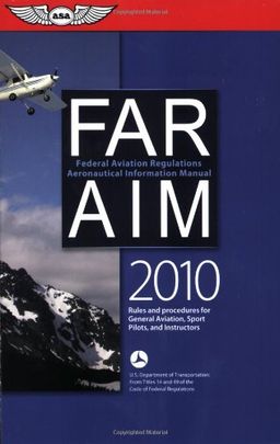FAR/AIM 2010: Federal Aviation Regulations/Aeronautical Information Manual (FAR/AIM series) - Federal Aviation Administration FAR/AIM 2010: Federal Aviation Regulations/Aeronautical Information Manual (FAR/AIM series) - Federal Aviation Administration