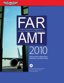 FAR/AMT 2010: Federal Aviation Regulations for Aviation Maintenance Technicians (FAR/AIM series) - Federal Aviation Administration FAR/AMT 2010: Federal Aviation Regulations for Aviation Maintenance Technicians (FAR/AIM series) - Federal Aviation Administration