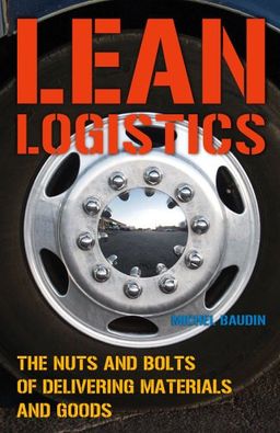 Lean Logistics: The Nuts And Bolts Of Delivering Materials And Goods - Michel Baudin