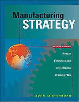Manufacturing Strategy: How to Formulate and Implement a Winning Plan, Second Edition - John Miltenburg