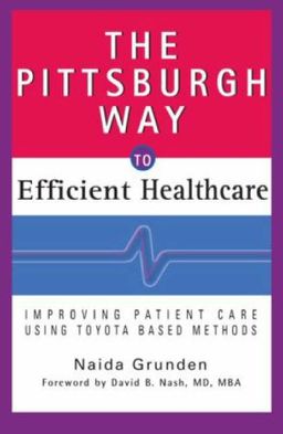 The Pittsburgh Way to Efficient Healthcare: Improving Patient Care Using Toyota Based Methods - Naida Grunden