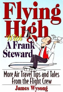 Flying High With A Frank Steward: More Air Travel Tales From the Flight Crew - James Wysong Flying High With A Frank Steward: More Air Travel Tales From the Flight Crew - James Wysong