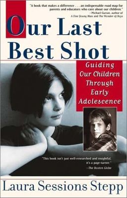 Our Last Best Shot: Guiding our Children Through Early Adolescence / Laura Sessions Stepp